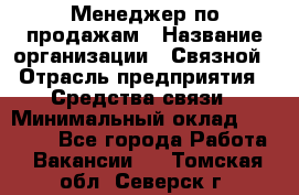 Менеджер по продажам › Название организации ­ Связной › Отрасль предприятия ­ Средства связи › Минимальный оклад ­ 25 000 - Все города Работа » Вакансии   . Томская обл.,Северск г.